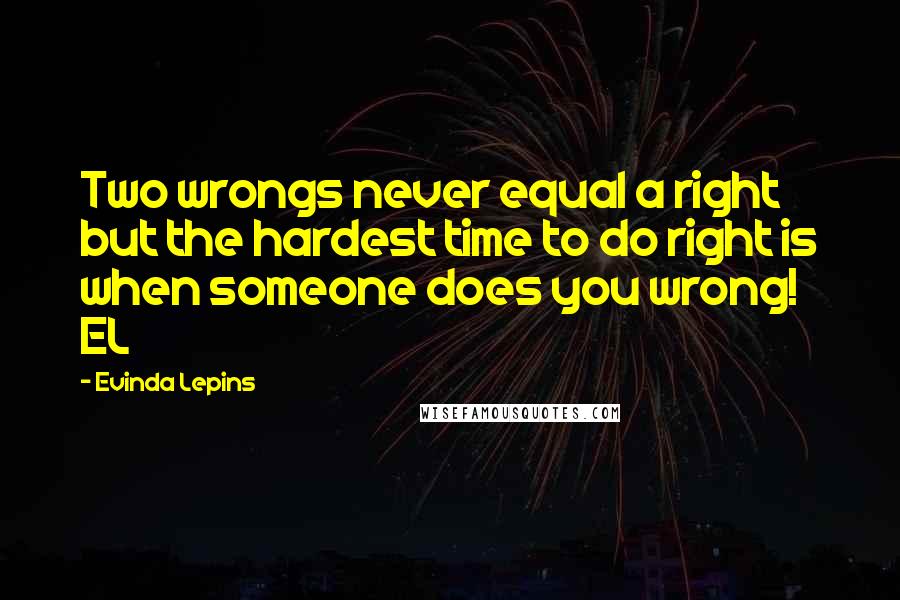 Evinda Lepins Quotes: Two wrongs never equal a right but the hardest time to do right is when someone does you wrong! EL