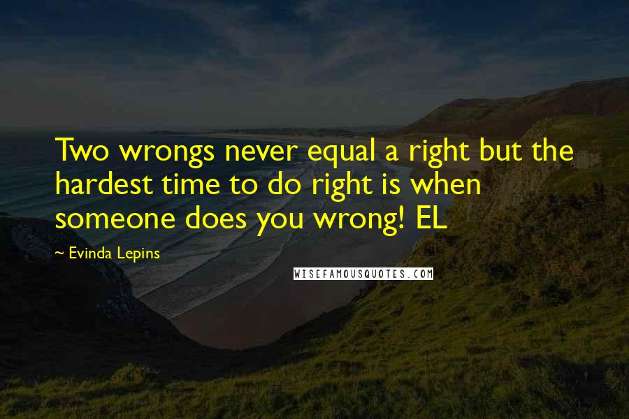 Evinda Lepins Quotes: Two wrongs never equal a right but the hardest time to do right is when someone does you wrong! EL