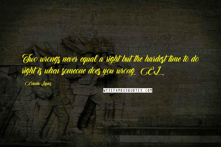 Evinda Lepins Quotes: Two wrongs never equal a right but the hardest time to do right is when someone does you wrong! EL