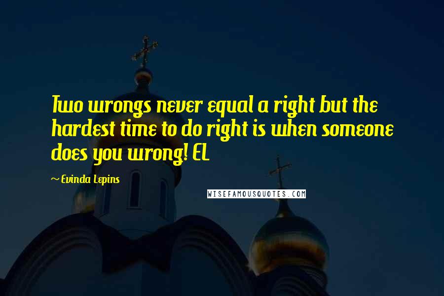 Evinda Lepins Quotes: Two wrongs never equal a right but the hardest time to do right is when someone does you wrong! EL