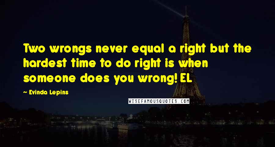 Evinda Lepins Quotes: Two wrongs never equal a right but the hardest time to do right is when someone does you wrong! EL