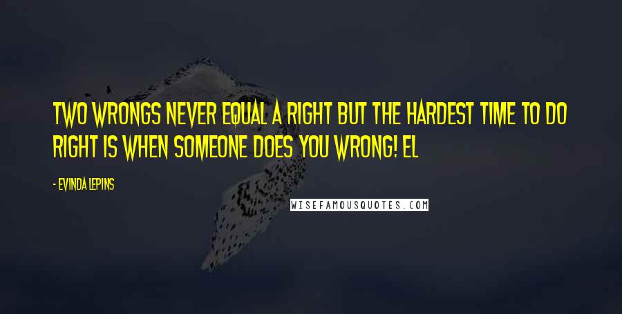 Evinda Lepins Quotes: Two wrongs never equal a right but the hardest time to do right is when someone does you wrong! EL