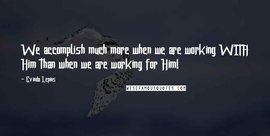 Evinda Lepins Quotes: We accomplish much more when we are working WITH Him than when we are working for Him!