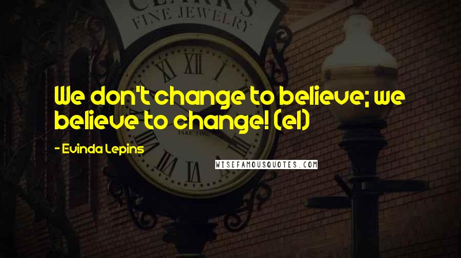 Evinda Lepins Quotes: We don't change to believe; we believe to change! (el)