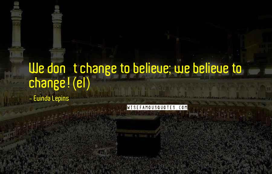 Evinda Lepins Quotes: We don't change to believe; we believe to change! (el)