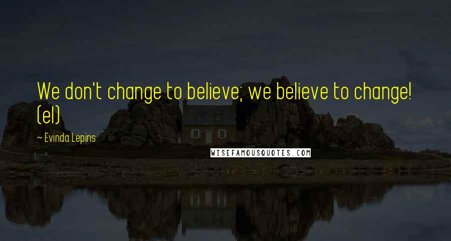 Evinda Lepins Quotes: We don't change to believe; we believe to change! (el)