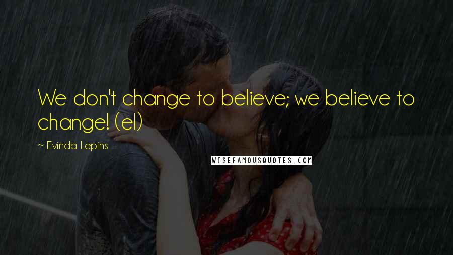 Evinda Lepins Quotes: We don't change to believe; we believe to change! (el)