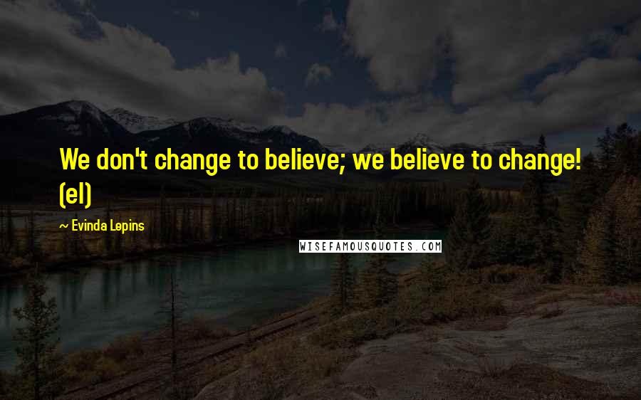 Evinda Lepins Quotes: We don't change to believe; we believe to change! (el)