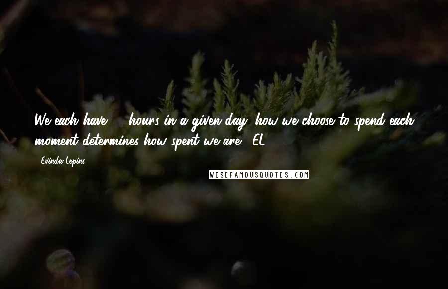 Evinda Lepins Quotes: We each have 24 hours in a given day; how we choose to spend each moment determines how spent we are"! EL
