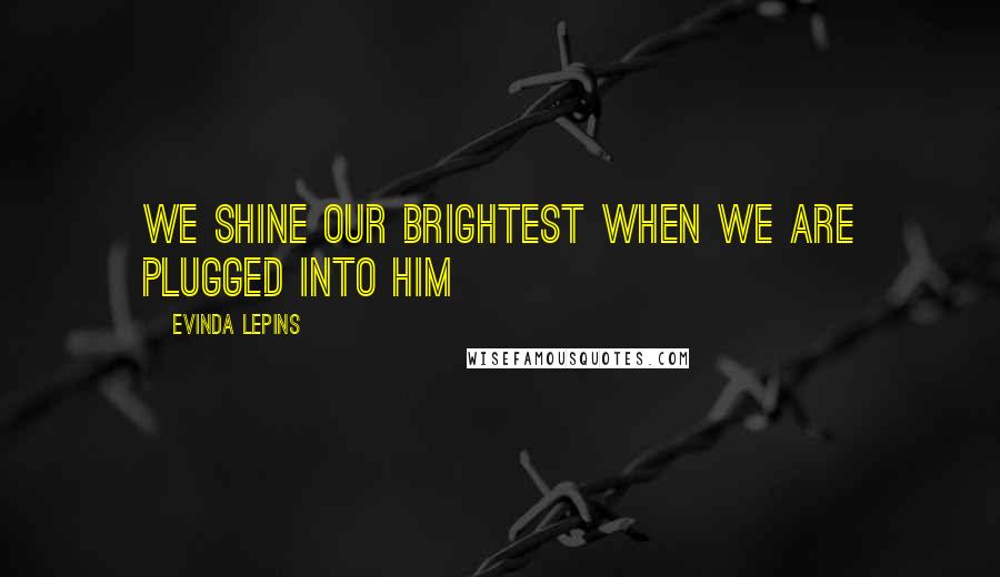 Evinda Lepins Quotes: We shine our brightest when we are plugged into HIM