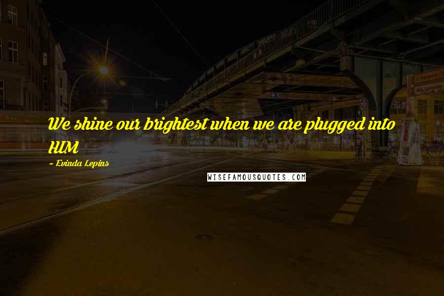 Evinda Lepins Quotes: We shine our brightest when we are plugged into HIM