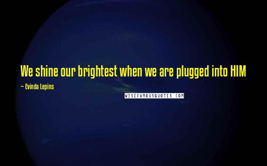 Evinda Lepins Quotes: We shine our brightest when we are plugged into HIM
