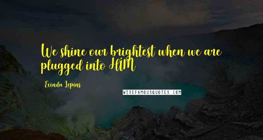 Evinda Lepins Quotes: We shine our brightest when we are plugged into HIM