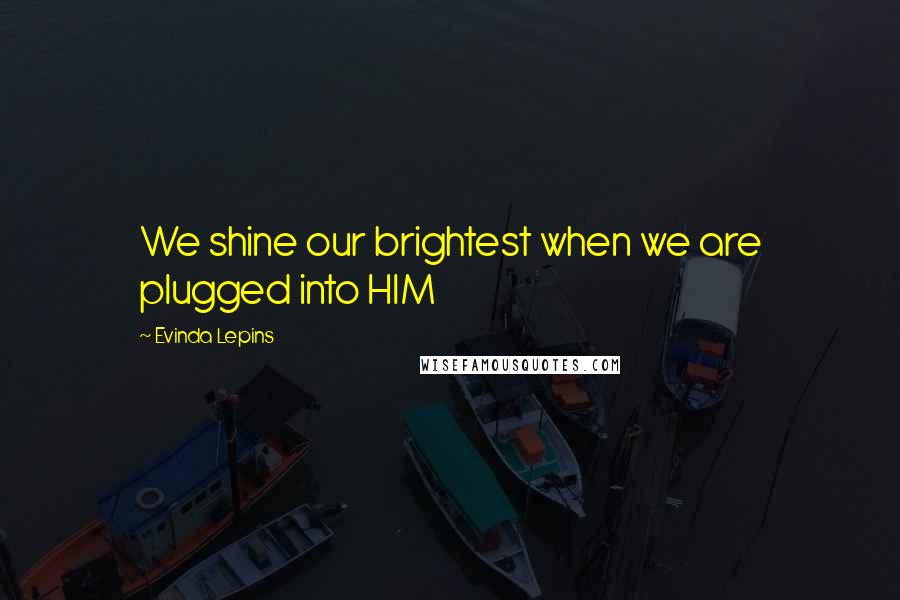 Evinda Lepins Quotes: We shine our brightest when we are plugged into HIM