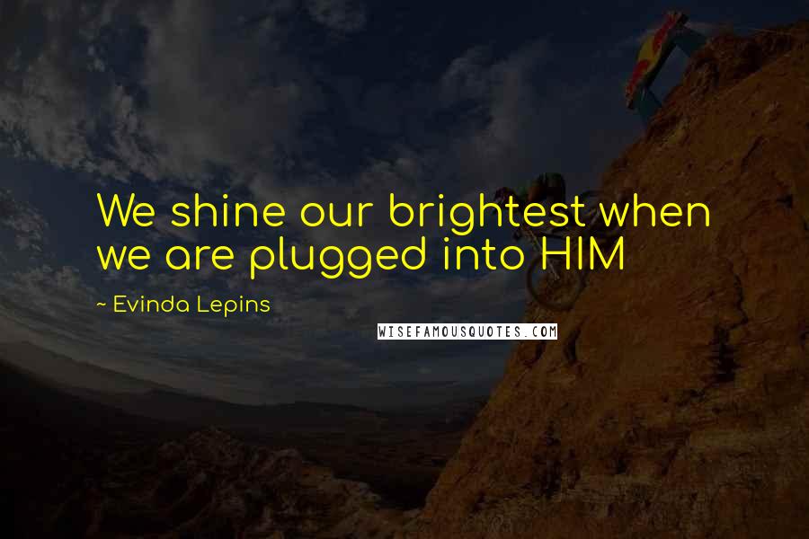 Evinda Lepins Quotes: We shine our brightest when we are plugged into HIM