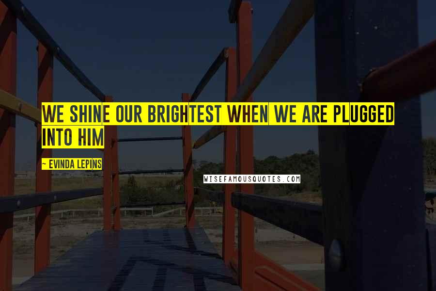 Evinda Lepins Quotes: We shine our brightest when we are plugged into HIM