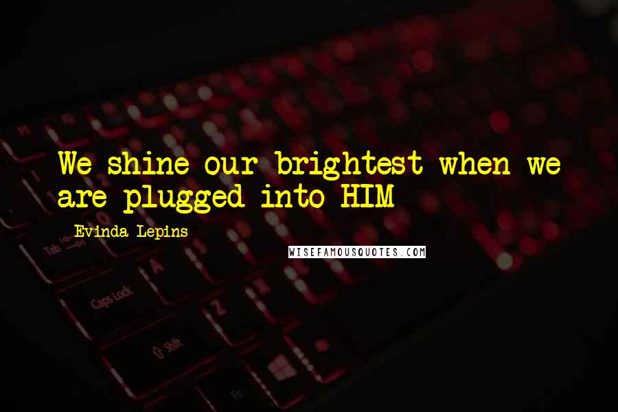 Evinda Lepins Quotes: We shine our brightest when we are plugged into HIM