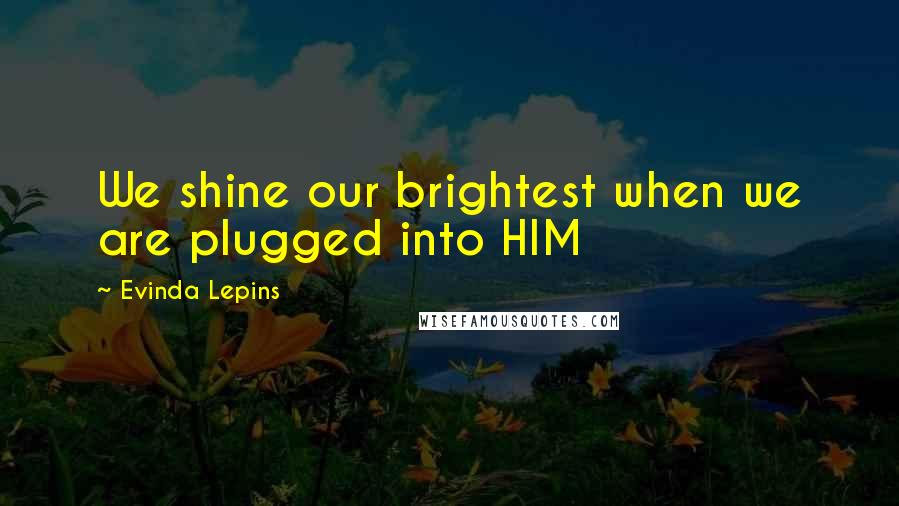 Evinda Lepins Quotes: We shine our brightest when we are plugged into HIM