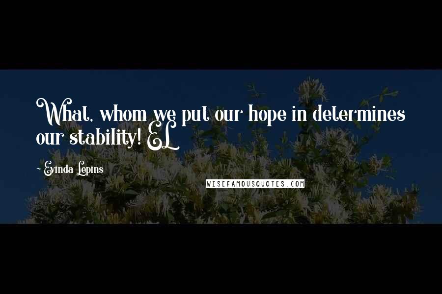 Evinda Lepins Quotes: What, whom we put our hope in determines our stability! EL