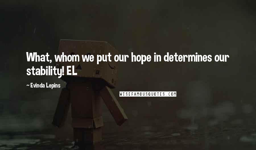 Evinda Lepins Quotes: What, whom we put our hope in determines our stability! EL
