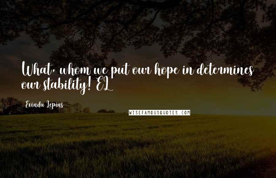 Evinda Lepins Quotes: What, whom we put our hope in determines our stability! EL