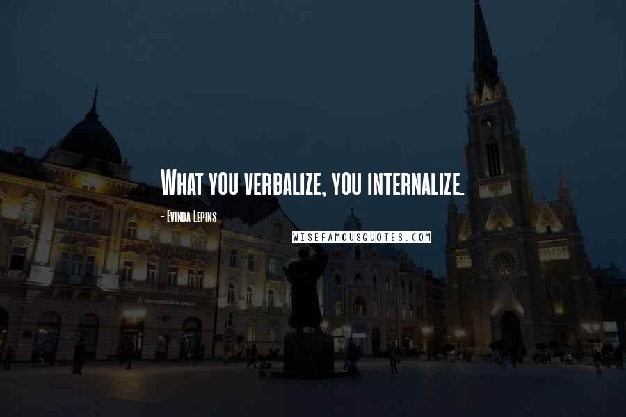 Evinda Lepins Quotes: What you verbalize, you internalize.