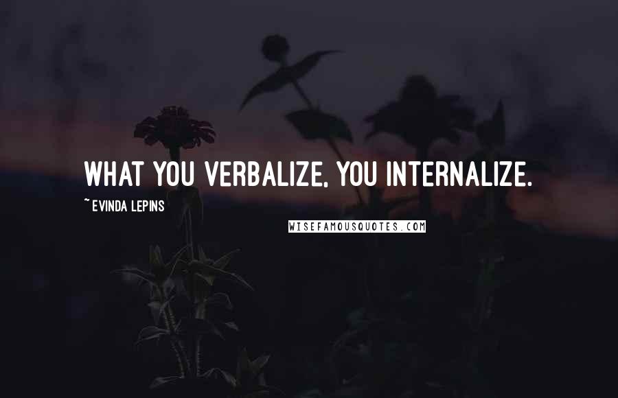 Evinda Lepins Quotes: What you verbalize, you internalize.