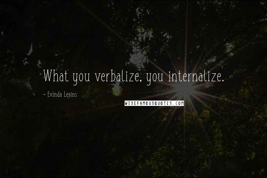 Evinda Lepins Quotes: What you verbalize, you internalize.