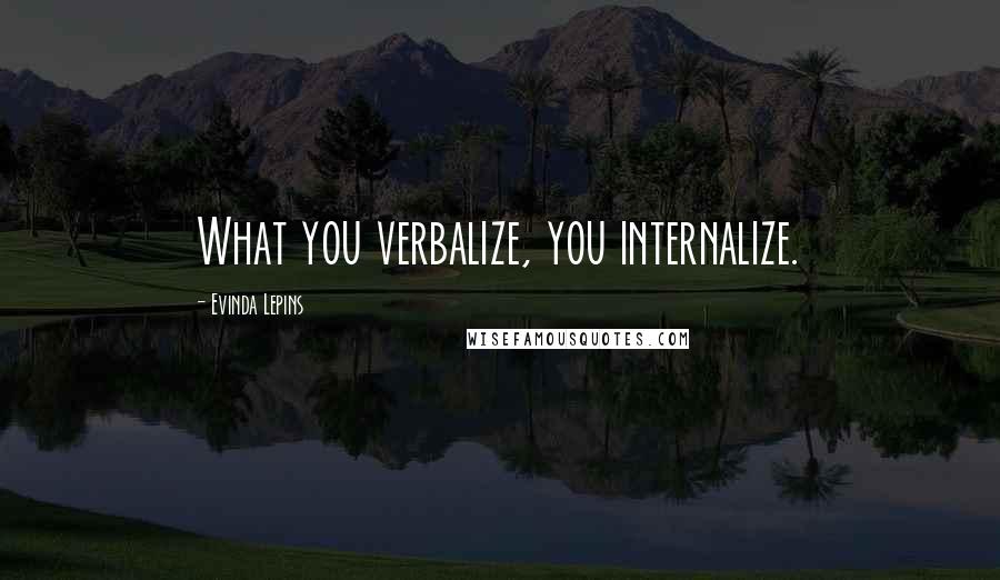 Evinda Lepins Quotes: What you verbalize, you internalize.