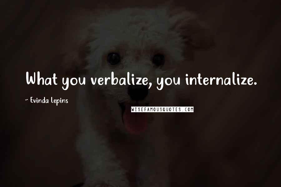 Evinda Lepins Quotes: What you verbalize, you internalize.