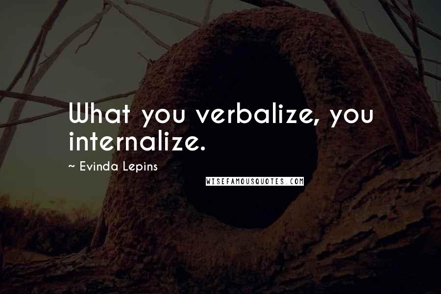 Evinda Lepins Quotes: What you verbalize, you internalize.