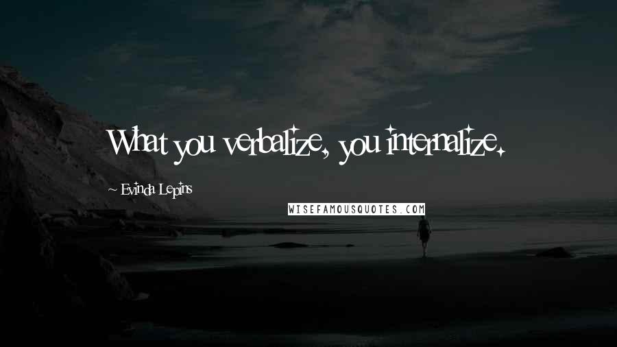 Evinda Lepins Quotes: What you verbalize, you internalize.