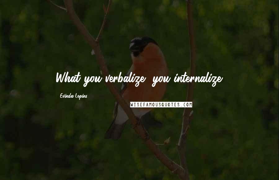 Evinda Lepins Quotes: What you verbalize, you internalize.