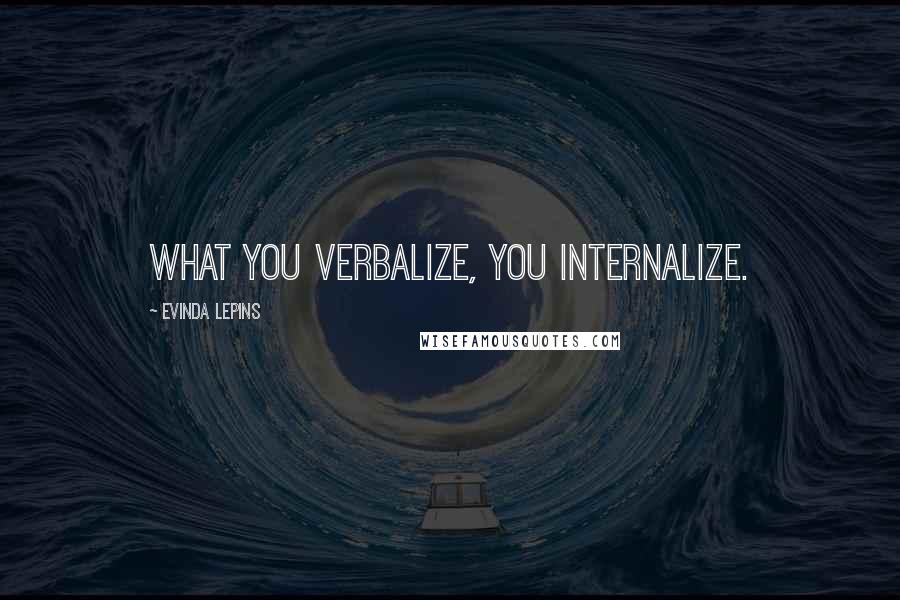 Evinda Lepins Quotes: What you verbalize, you internalize.