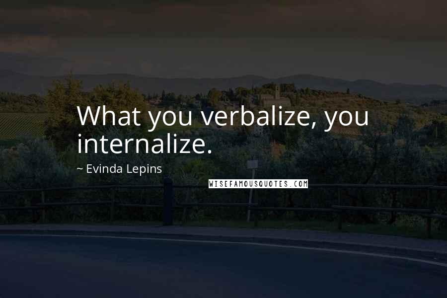 Evinda Lepins Quotes: What you verbalize, you internalize.