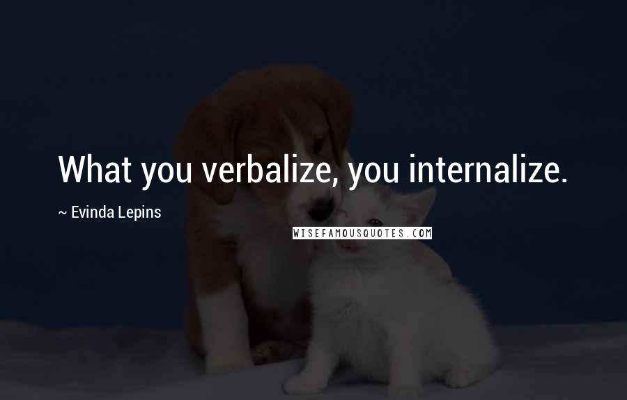 Evinda Lepins Quotes: What you verbalize, you internalize.