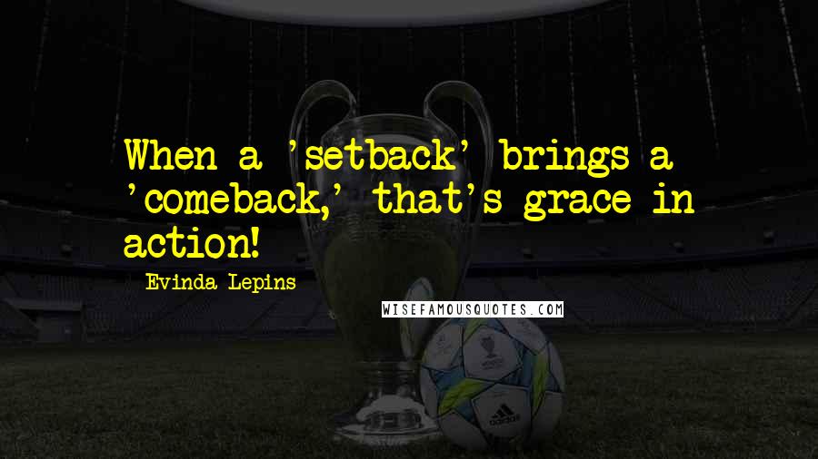 Evinda Lepins Quotes: When a 'setback' brings a 'comeback,' that's grace in action!