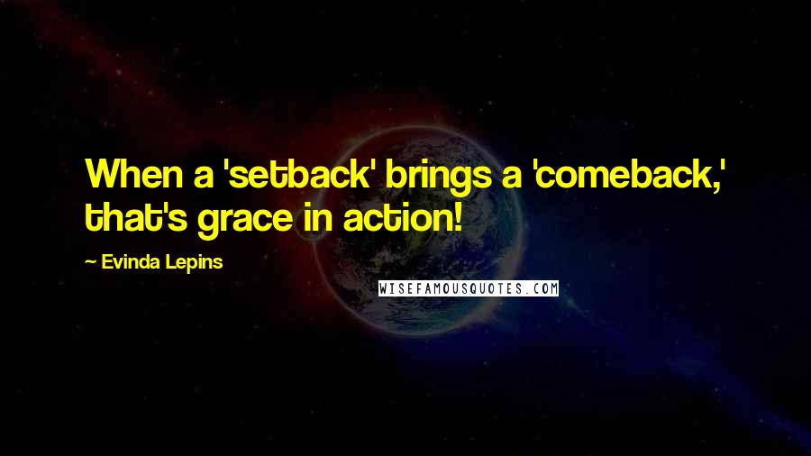 Evinda Lepins Quotes: When a 'setback' brings a 'comeback,' that's grace in action!