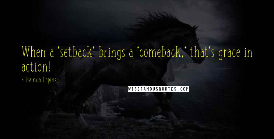 Evinda Lepins Quotes: When a 'setback' brings a 'comeback,' that's grace in action!