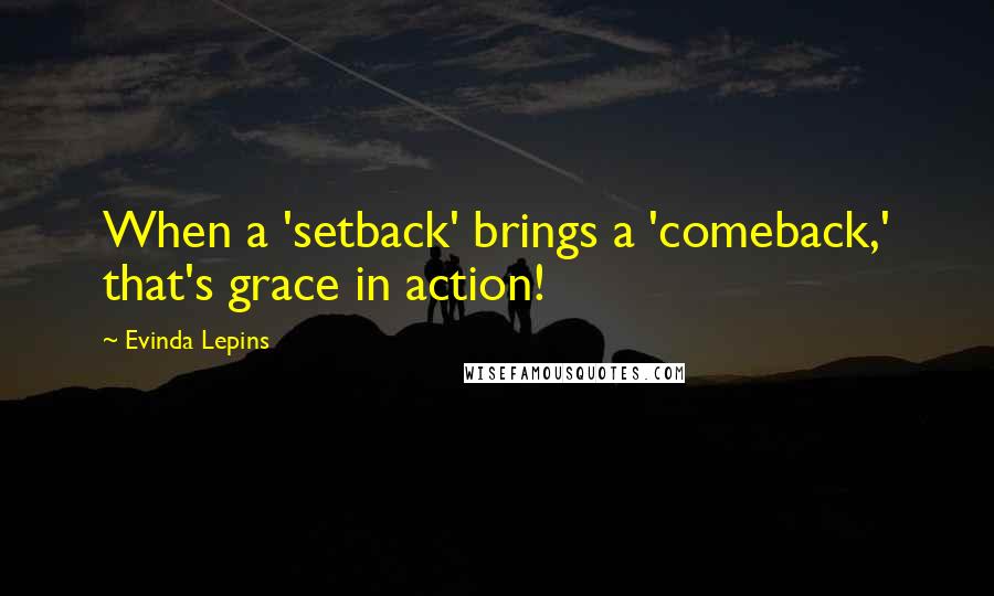 Evinda Lepins Quotes: When a 'setback' brings a 'comeback,' that's grace in action!