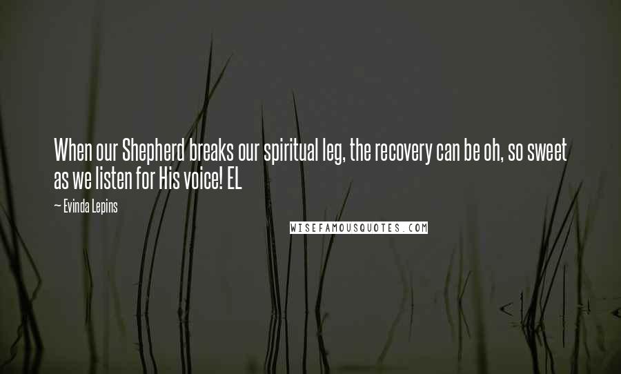 Evinda Lepins Quotes: When our Shepherd breaks our spiritual leg, the recovery can be oh, so sweet as we listen for His voice! EL