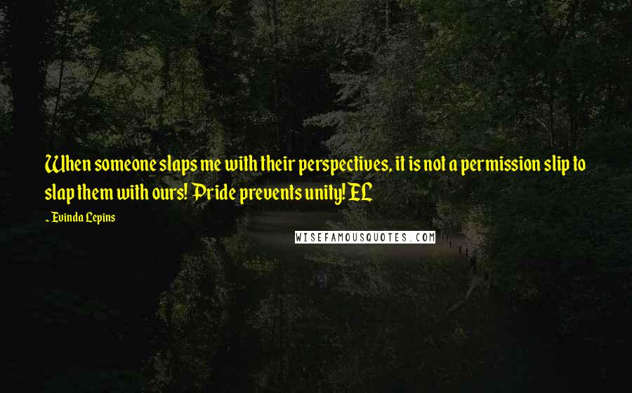 Evinda Lepins Quotes: When someone slaps me with their perspectives, it is not a permission slip to slap them with ours! Pride prevents unity! EL