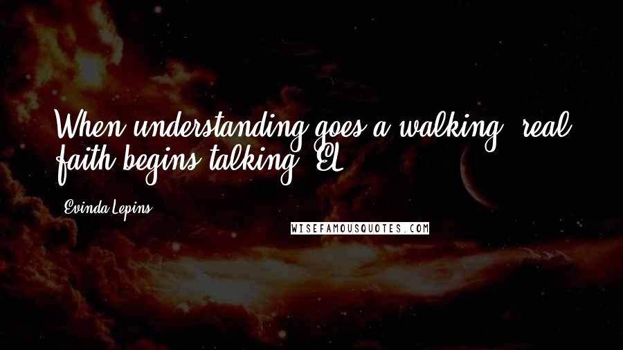 Evinda Lepins Quotes: When understanding goes a walking, real faith begins talking! EL