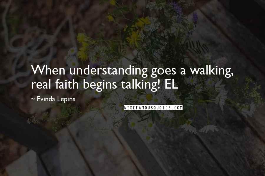 Evinda Lepins Quotes: When understanding goes a walking, real faith begins talking! EL