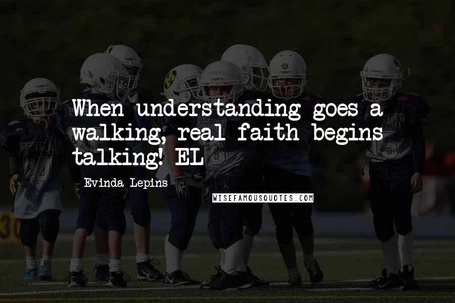 Evinda Lepins Quotes: When understanding goes a walking, real faith begins talking! EL