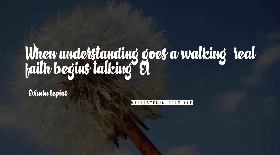 Evinda Lepins Quotes: When understanding goes a walking, real faith begins talking! EL