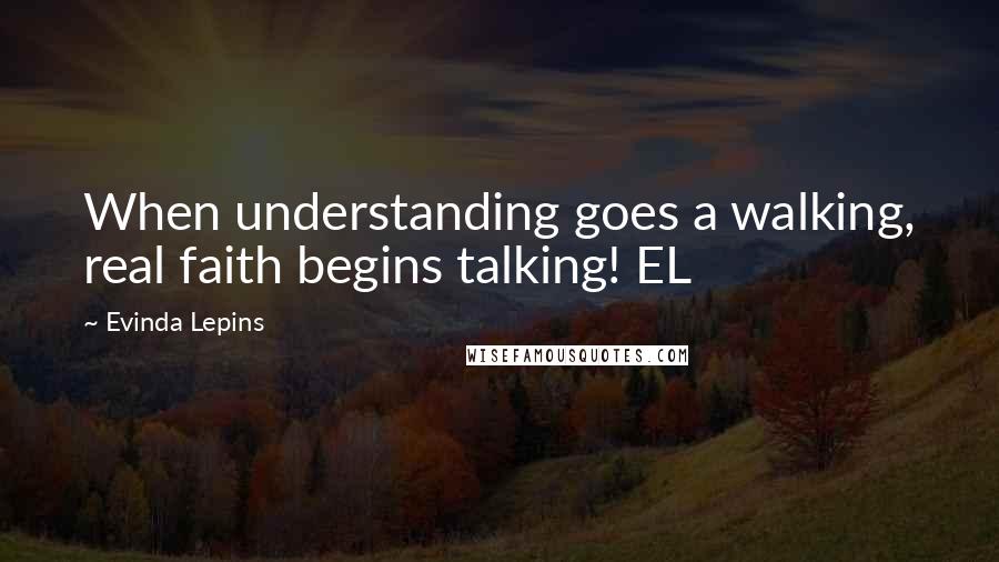 Evinda Lepins Quotes: When understanding goes a walking, real faith begins talking! EL