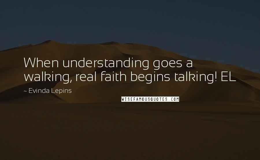 Evinda Lepins Quotes: When understanding goes a walking, real faith begins talking! EL