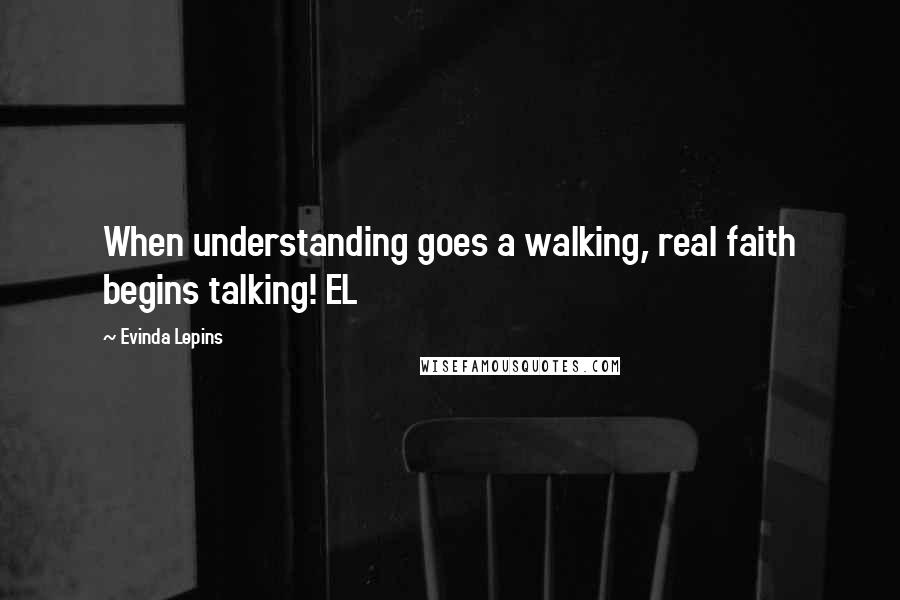 Evinda Lepins Quotes: When understanding goes a walking, real faith begins talking! EL