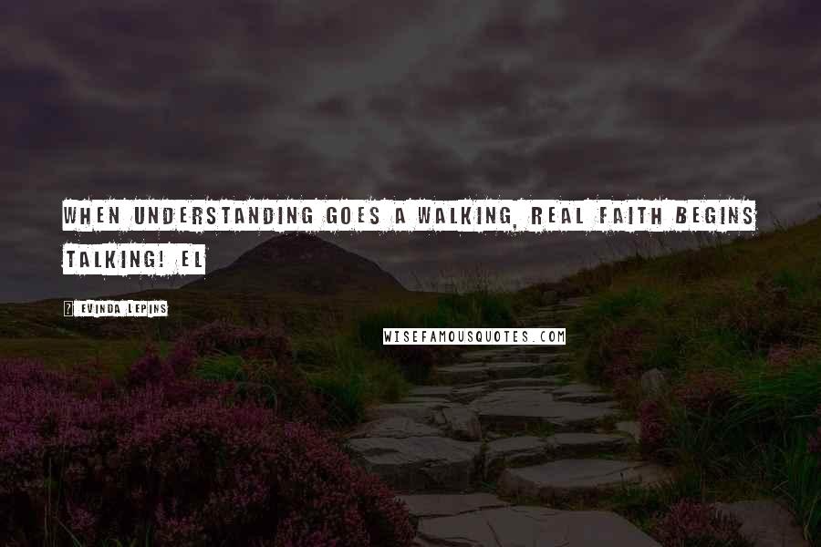 Evinda Lepins Quotes: When understanding goes a walking, real faith begins talking! EL